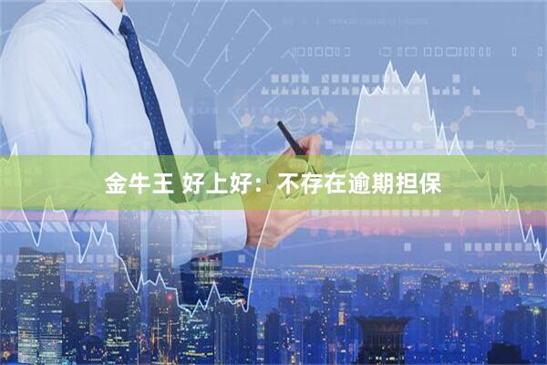 金牛王 好上好：不存在逾期担保