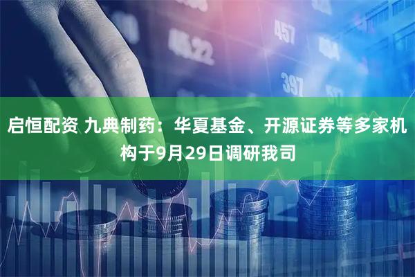 启恒配资 九典制药：华夏基金、开源证券等多家机构于9月29日调研我司