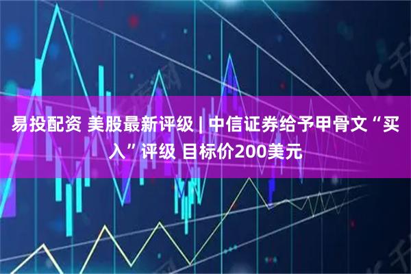 易投配资 美股最新评级 | 中信证券给予甲骨文“买入”评级 目标价200美元