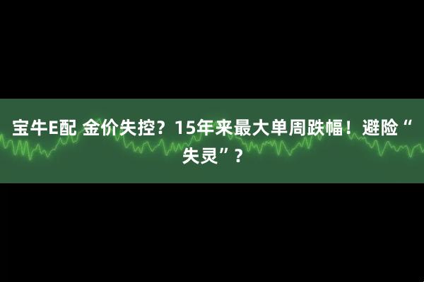 宝牛E配 金价失控？15年来最大单周跌幅！避险“失灵”？