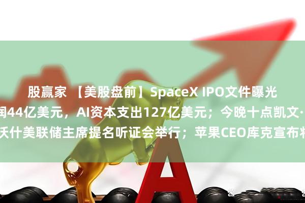 股赢家 【美股盘前】SpaceX IPO文件曝光：星链2025年运营利润44亿美元，AI资本支出127亿美元；今晚十点凯文·沃什美联储主席提名听证会举行；苹果CEO库克宣布将卸任，硬件主管特努斯接棒