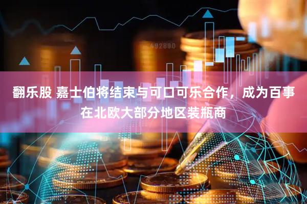 翻乐股 嘉士伯将结束与可口可乐合作，成为百事在北欧大部分地区装瓶商