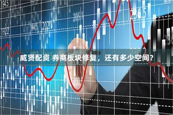 威贤配资 券商板块修复，还有多少空间？