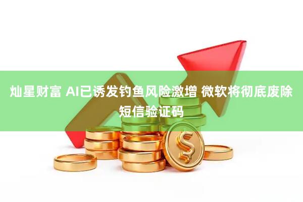 灿星财富 AI已诱发钓鱼风险激增 微软将彻底废除短信验证码