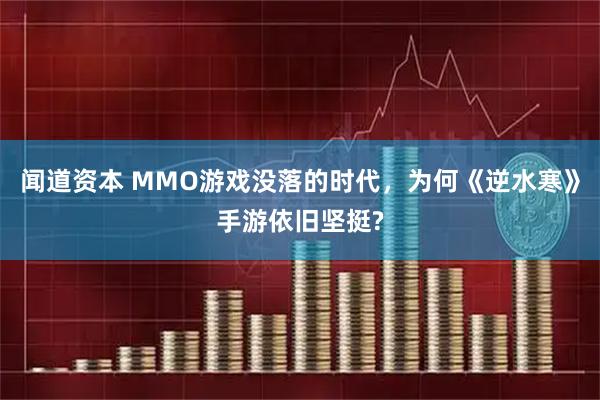 闻道资本 MMO游戏没落的时代，为何《逆水寒》手游依旧坚挺?
